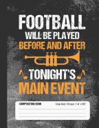 Football Will Be Played Before and After Tonight's Main Event Composition Book: College Ruled Lined School Notebook Journal for Marching Band Student