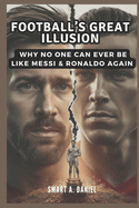 Football's Great Illusion: Why No One Can Ever Be Like Messi & Ronaldo Again