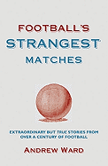 Football's Strangest Matches: Extraordinary But True Stories from Over a Century of Football