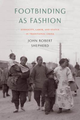 Footbinding as Fashion: Ethnicity, Labor, and Status in Traditional China - Shepherd, John Robert