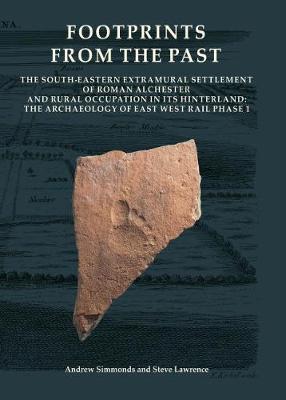 Footprints from the Past: The South-eastern Extramural Settlement of Roman Alchester and Rural Occupation in its Hinterland: The Archaeology of East West Rail Phase 1 - Simmonds, Andrew, and Lawrence, Steve