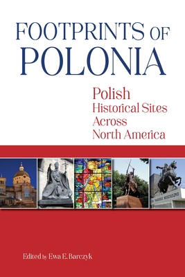 Footprints of Polonia: Polish Historical Sites Across North America - Barczyk, Ewa E (Editor)