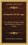 Footprints of the Ages: Our Method of Government and Centennial History V1 (1876)