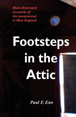 Footsteps in the Attic: More First-Hand Accounts of the Paranormal in New England - Eno, Paul F