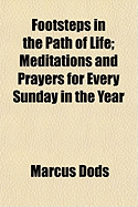 Footsteps in the Path of Life: Meditations and Prayers for Every Sunday in the Year (Classic Reprint)