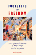 Footsteps to Freedom: Four Spiritual Masters of Kriya Yoga and a Beginner