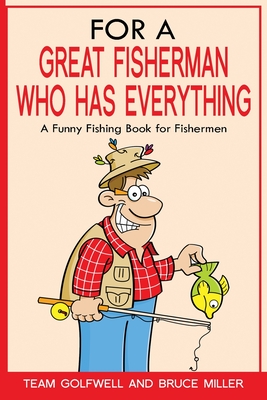 For a Great Fisherman Who Has Everything: A Funny Fishing Book For Fishermen - Miller, Bruce