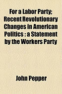 For a Labor Party: Recent Revolutionary Changes in American Politics: A Statement by the Workers Party