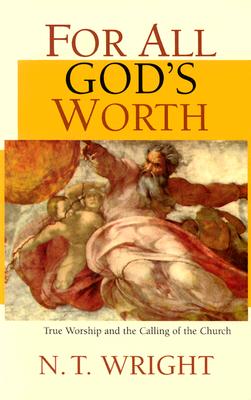 For All God's Worth: True Worship and the Calling of the Church - Wright, N T