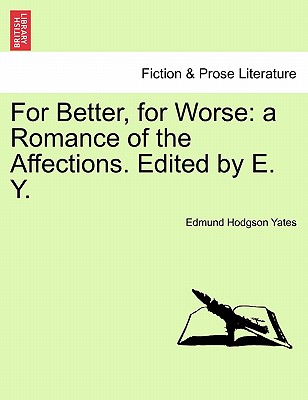For Better, for Worse: A Romance of the Affections. Edited by E. Y. - Yates, Edmund Hodgson