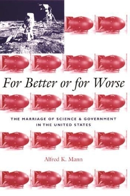 For Better or for Worse: The Marriage of Science and Government in the United States - Mann, Alfred