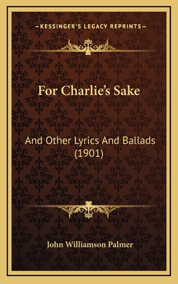 For Charlie's Sake: And Other Lyrics and Ballads (1901) - Palmer, John Williamson