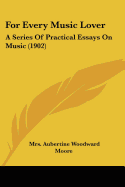 For Every Music Lover: A Series Of Practical Essays On Music (1902)