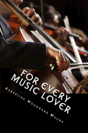 For Every Music Lover: A Series of Practical Essays on Music; An Essential Guide for Informed Listening and Practice.