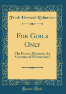 For Girls Only: The Doctor Discusses the Mysteries of Womanhood (Classic Reprint)