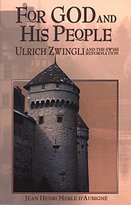 For God and His People: Ulrich Zwingli and the Swiss Reformation - Merle D'Aubigne, Jean Henri, and Sidwell, Mark (Editor), and White, Henry (Translated by)