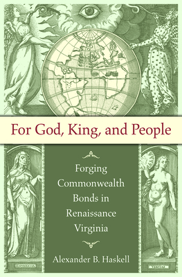 For God, King, and People: Forging Commonwealth Bonds in Renaissance Virginia - Haskell, Alexander B