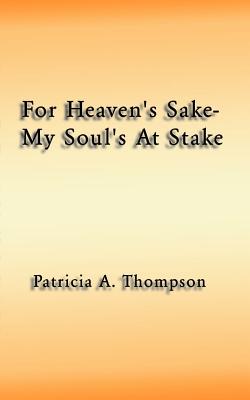 For Heaven's Sake-My Soul's at Stake - Thompson, Patricia A