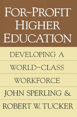 For-profit Higher Education: Developing a World Class Workforce - Sperling, John