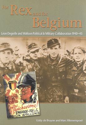 For Rex and for Belgium: Lon Degrelle and Walloon Political and Military Collaboration 1940-45 - De Bruyne, Eddy, and Rikmenspoel, Marc