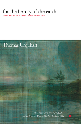 For the Beauty of the Earth: Birding, Opera, and Other Journeys - Urquhart, Thomas