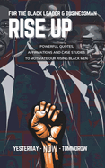 For The Black Leader & Businessman: RISE UP - Quotation and Motivation Tool for Black Future Leaders/Entreprenuers: Powerful Quotes, Affirmations & Case Studies to Motivate Our Rising Young Men
