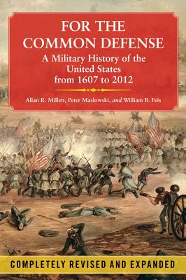 For the Common Defense: A Military History of the United States from 1607 to 2012 - Millett, Allan R, Dr., and Maslowski, Peter, Professor
