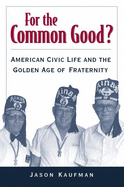 For the Common Good?: American Civic Life and the Golden Age of Fraternity