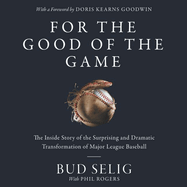 For the Good of the Game Lib/E: The Inside Story of the Surprising and Dramatic Transformation of Major League Baseball