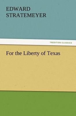 For the Liberty of Texas - Stratemeyer, Edward