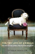 For the Love of Animals: The Rise of the Animal Protection Movement - Shevelow, Kathryn