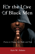 For the Love of Black Men: Poems on Change, Life, Truth, and Trust