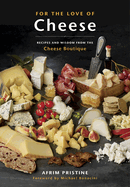 For the Love of Cheese: Recipes and Wisdom from the Cheese Boutique: A Cookbook