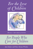 For the Love of Children: Daily Affirmations for People Who Care for Children - Steiner, Jean, and Steiner Whelan, Mary, and Whelan, Mary Steiner