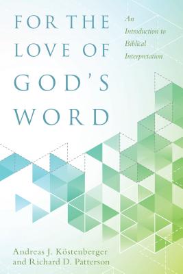 For the Love of God's Word: An Introduction to Biblical Interpretation - Kstenberger, Andreas J, and Patterson, Richard