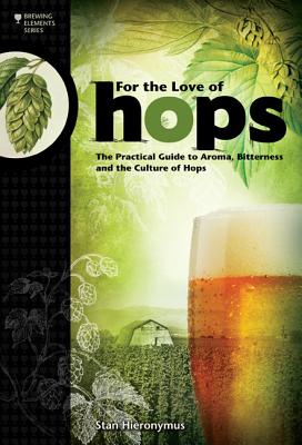 For the Love of Hops: The Practical Guide to Aroma, Bitterness and the Culture of Hops - Hieronymus, Stan