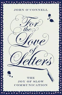 For the Love of Letters: The Joy of Slow Communication - O'Connell, John