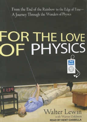 For the Love of Physics: From the End of the Rainbow to the Edge of Time - A Journey Through the Wonders of Physics - Goldstein, Warren, Professor, and Lewin, Walter, and Cassella, Kent (Narrator)