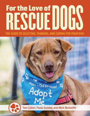 For the Love of Rescue Dogs: The Complete Guide to Selecting, Training, and Caring for Your Dog - Colvin, Tom, and Sunday, Paula, and McAulife, Mick