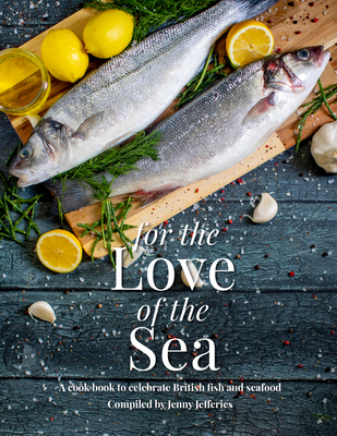For The Love Of The Sea. 2022 WINNER BY THE GUILD OF FOOD WRITERS: A cook book to celebrate the British seafood community and their food - Jefferies, Jenny