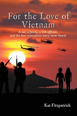 For the Love of Vietnam: A war, a family, a CIA official, and the best evacuation story never heard - Fitzpatrick, Kat