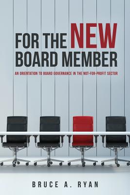 For the New Board Member: An Orientation to Board Governance in the Not-for-Profit Sector - Ryan, Bruce a