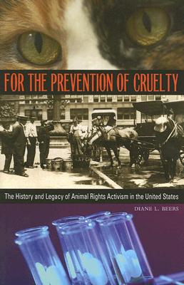 For the Prevention of Cruelty: The History and Legacy of Animal Rights Activism in the United States - Beers, Diane L