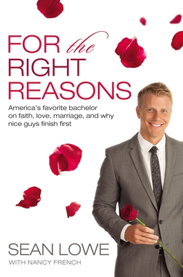 For the Right Reasons: America's Favorite Bachelor on Faith, Love, Marriage, and Why Nice Guys Finish First - Lowe, Sean, and French, Nancy
