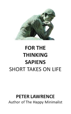 For the Thinking Sapiens: Short Takes on Life - Lawrence, Peter