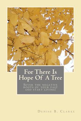 For There Is Hope Of A Tree: Sever the negative roots of your past and start living - Gordon, Cynthia (Introduction by), and McComb, Christine, and Bradley, Saretha G (Introduction by)