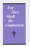 For They Shall Be Comforted: A Guide for Those Who Mourn a Loved One's Death & for Friends