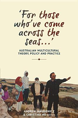 'For those who've come across the seas...': Australian Multicultural Theory, Policy and Practice - Jakubowicz, Andrew (Editor), and Ho, Christina (Editor)