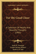 For Thy Good Cheer: A Collection of Helpful and Beautiful Thoughts (1903)