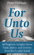 For Unto Us: 40 Prophetic Insights About Jesus, Justice, and Gentiles from the Prophet Isaiah